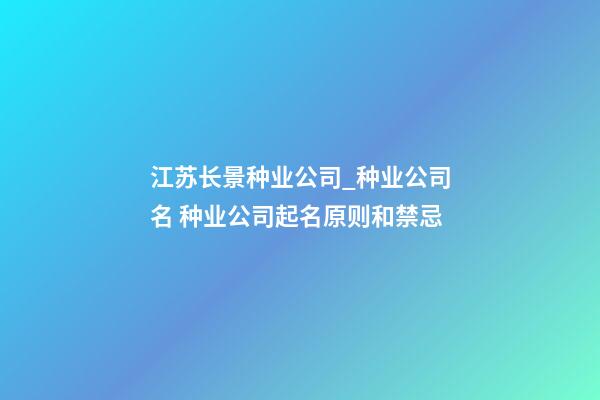 江苏长景种业公司_种业公司名 种业公司起名原则和禁忌